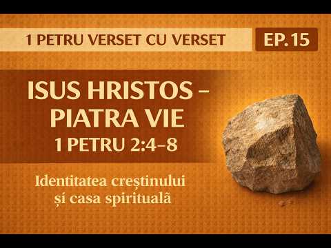 Cristos – Piatra vie și noi – pietre vii #15 – 1 Petru 2:4-8 – Partea 1