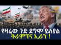 Ethiopia የዛሬው ጉድ ደግሞ ይለያል ትራምፕና ኢራን