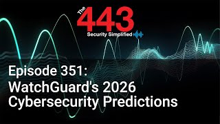 WatchGuard's 2026 Cybersecurity Predictions - The 443 Podcast Episode 351