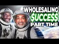 You Don't Have to Be Full Time to Succeed in Wholesaling Real Estate!