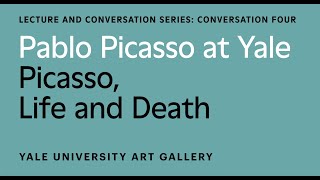 Pablo Picasso at Yale Conversation: Picasso, Life and Death