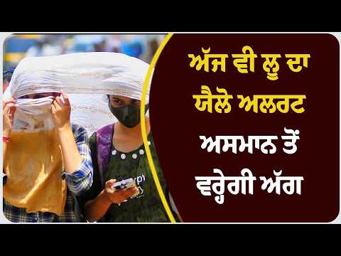 ਪੰਜਾਬ-ਚੰਡੀਗੜ੍ਹ ਤਪ ਰਿਹਾ! ਅੱਜ ਵੀ ਲੂ ਦਾ ਯੈਲੋ ਅਲਰਟ, ਅਸਮਾਨ ਤੋਂ ਵਰ੍ਹੇਗੀ ਅੱਗ 