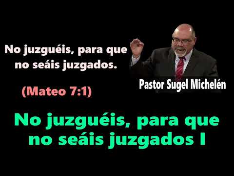 No juzguéis, para que no seáis juzgados I (Mateo 7:1) Pastor Sugel Michelén