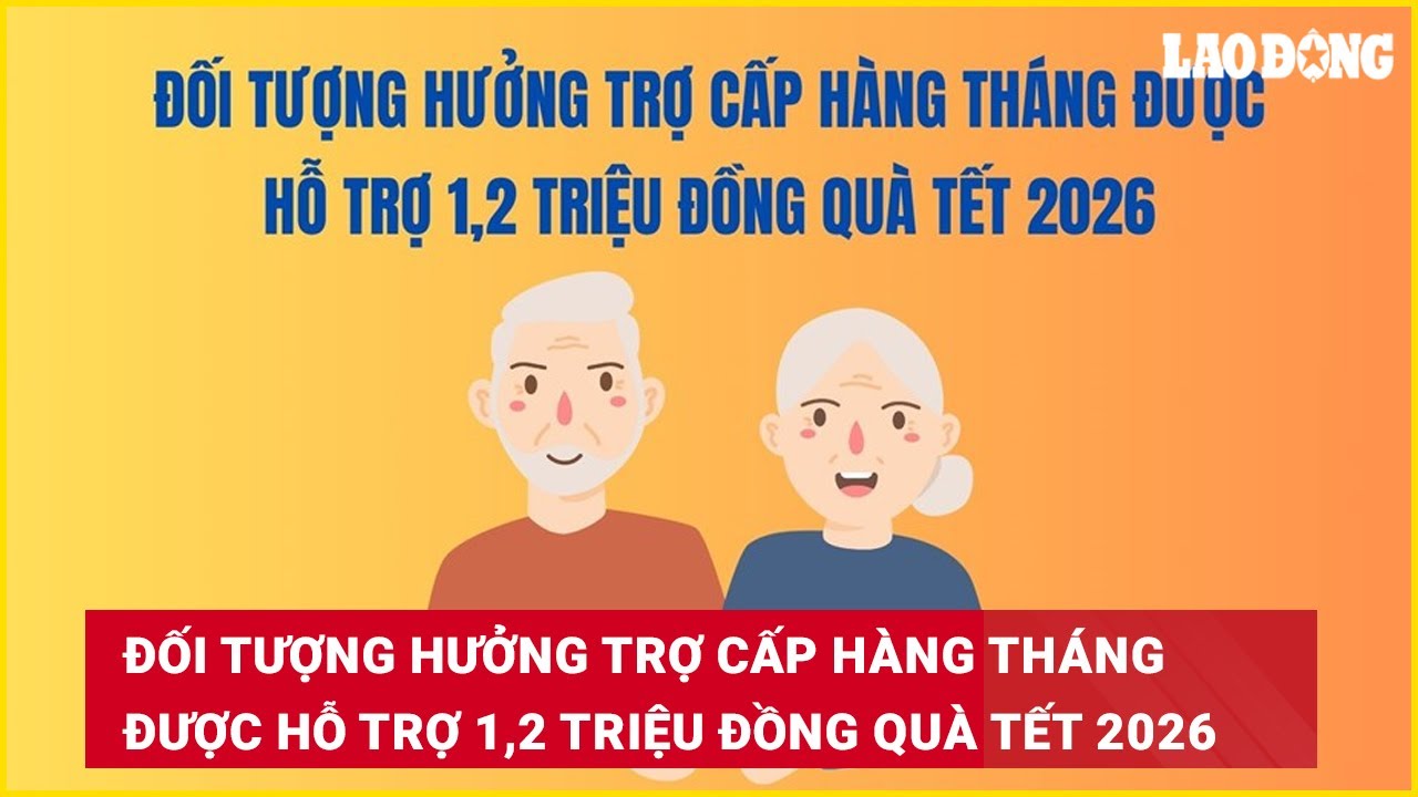 Đối tượng hưởng trợ cấp hàng tháng được hỗ trợ 1,2 triệu đồng quà Tết 2026