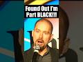 Found Out I'm Part BLACK!!!