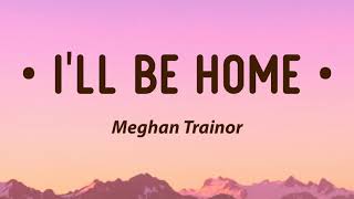 Meghan Trainor - I&#39;ll Be Home (Lyrics)