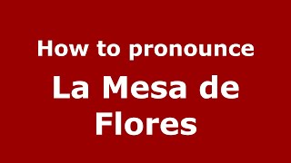 How to pronounce La Mesa De Flores