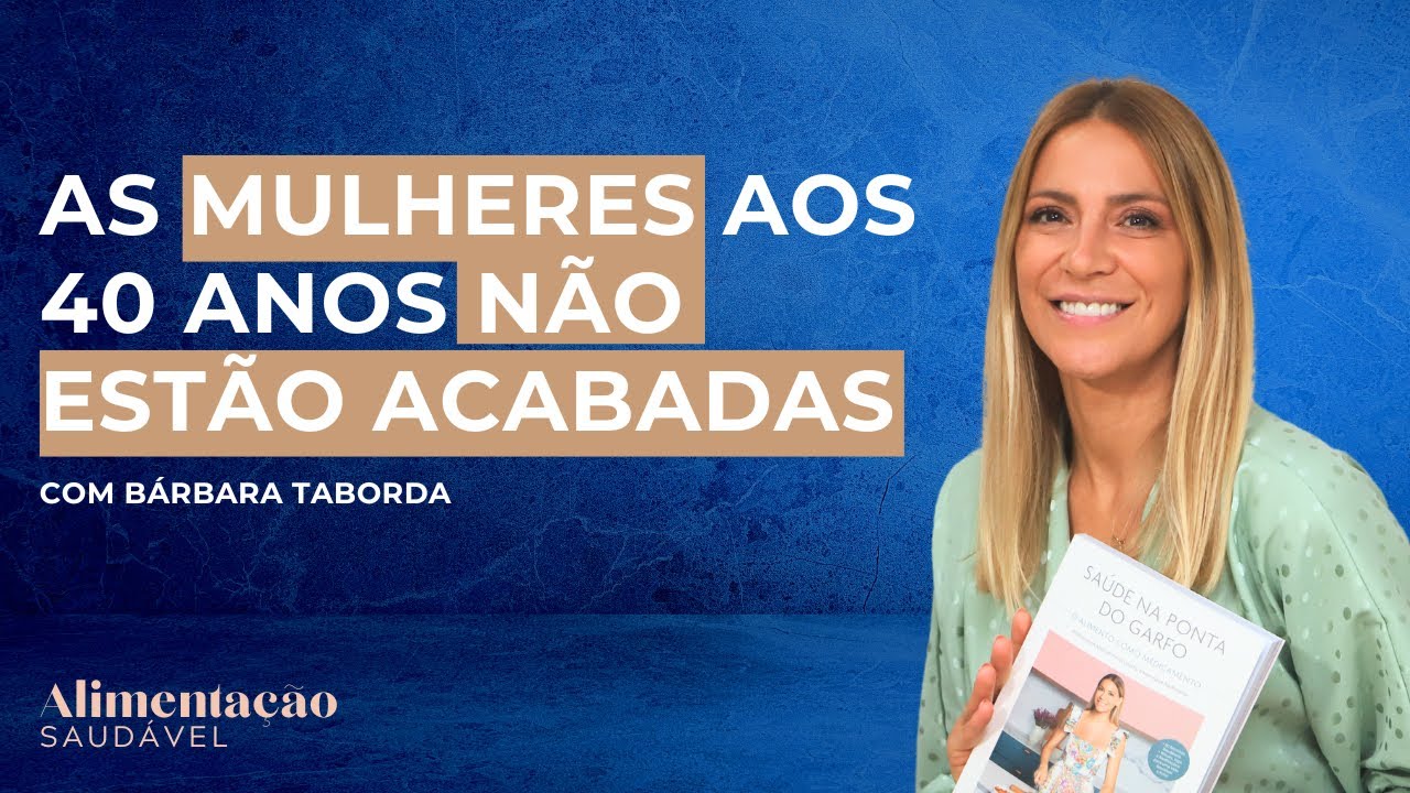 As mulheres aos 40 não estão acabadas!  com Bárbara Taborda | Alimentação Saudável