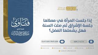 صورة إذا جلست المرأة في مصلاها جلسة الإشراق ثم صلت السنة فهل يشملها الفضل؟- الشيخ عبدالرحمن البراك(12843)