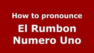 How to pronounce El Rumbon Numero Uno