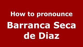 How to pronounce Barranca Seca De Diaz