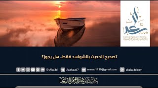 تصحيح الحديث بالشواهد فقط   هل يجوز؟ image