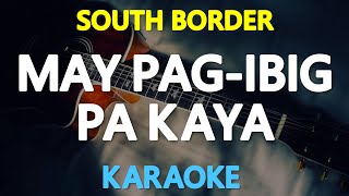 MAY PAG-IBIG PA KAYA - South Border (KARAOKE Version)