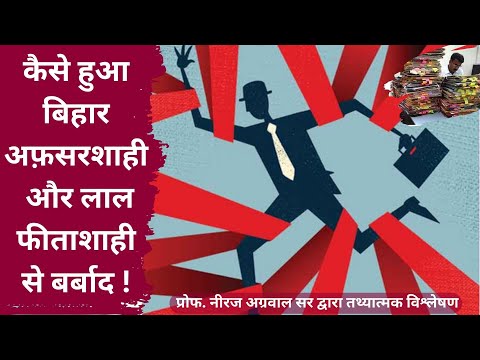 कैसे हुआ बिहार अफ़सरशाही और लाल फीताशाही से बर्बाद ? जानिए प्रोफ. नीरज अग्रवाल  से तथ्यात्मक विश्लेषण