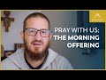 Pray with Us: The Morning Offering