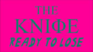 The Knife - Ready To Lose