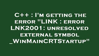 C++ : I'm getting the error LINK : error LNK2001: unresolved external symbol _WinMainCRTStartup