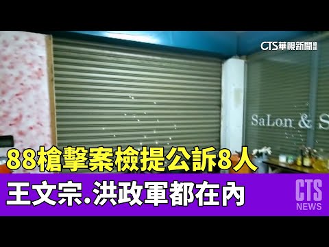 88槍擊案檢提公訴8人　王文宗.洪政軍都在內