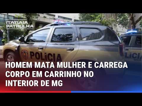 HOMEM MATA MULHER E CARREGA CORPO EM CARRINHO EM CIDADE NO INTERIOR DE MG