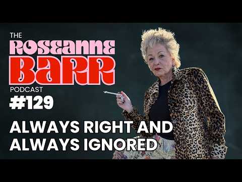 Always Right and Always Ignored | The Roseanne Barr Podcast #129