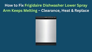 How to Fix Frigidaire Dishwasher Lower Spray Arm Keeps Melting – Clearance, Heat & Replace