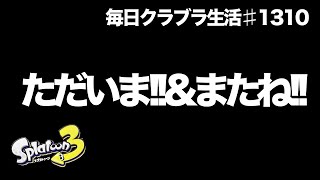 毎日クラブラ生活♯1310目　『ただいま!!』っていっておきながら『またね!!』って話　【スプラトゥーン3】【splatoon3】【バンカラマッチ】