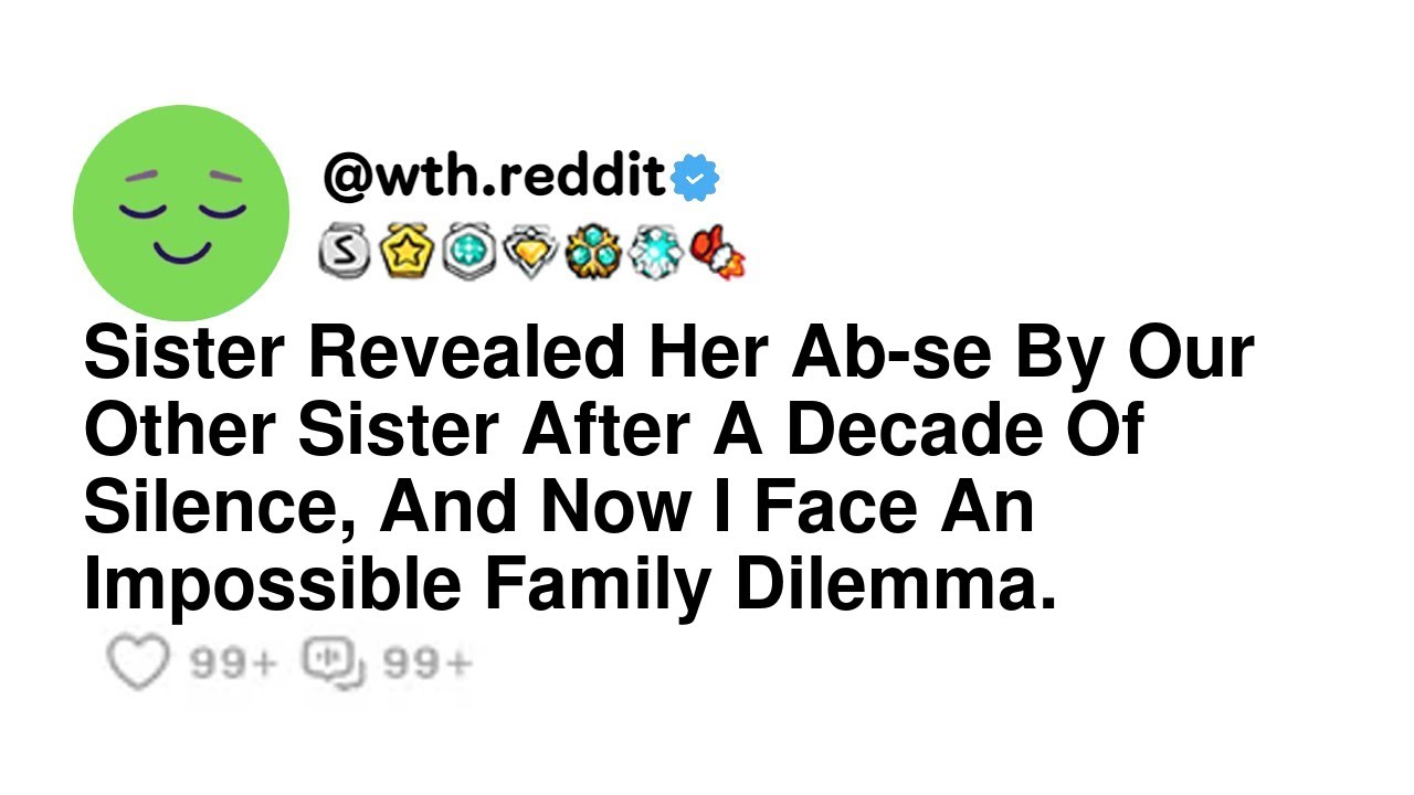 Sister Revealed Her Ab-se By Our Other Sister After A Decade Of Silence, And Now I Face An Imposs...