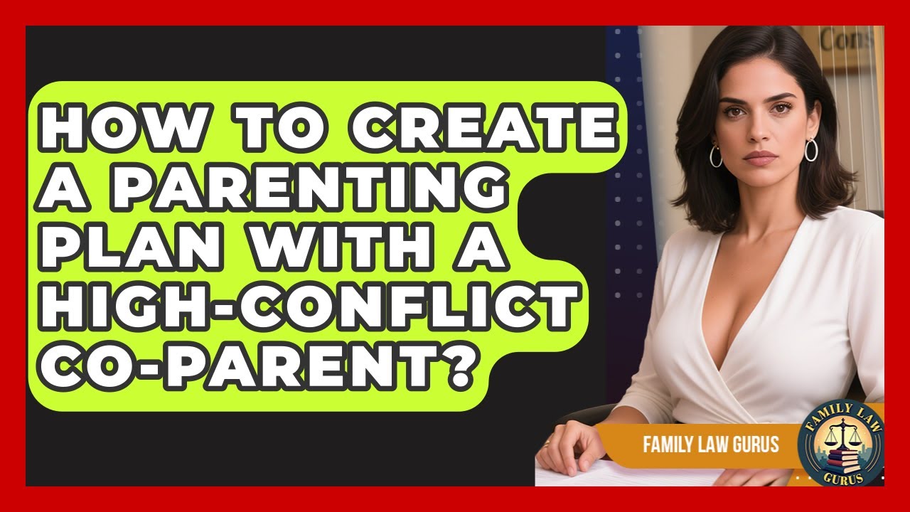 How To Create A Parenting Plan With A High-conflict Co-parent? - Family Law Gurus