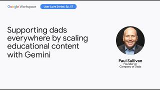 Supporting dads everywhere by scaling educational content with Gemini