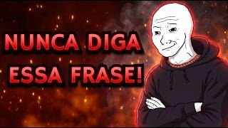 A PIOR FRASE QUE UM HOMEM PODE DIZER