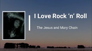 The Jesus &amp; Mary Chain - I Love Rock ‘n’ Roll (Lyrics)