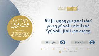 صورة كيف نجمع بين وجوب الزكاة في الحلي المحرّم وعدم وجوبه في المال المحرّم؟-الشيخ عبدالرحمن البراك(12012)