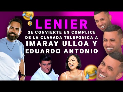 Lenier se convierte en complice de la #ClavadaTelefonica a Imaray Ulloa y a Eduardo Antonio