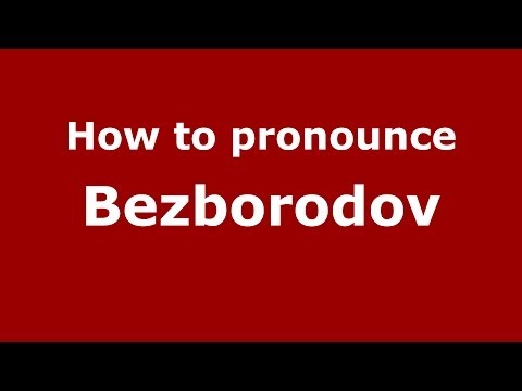 How to pronounce Bezborodov (Russian/Russia) - PronounceNames.com