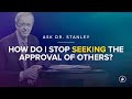 How do I stop seeking the approval of others? - Ask Dr. Stanley