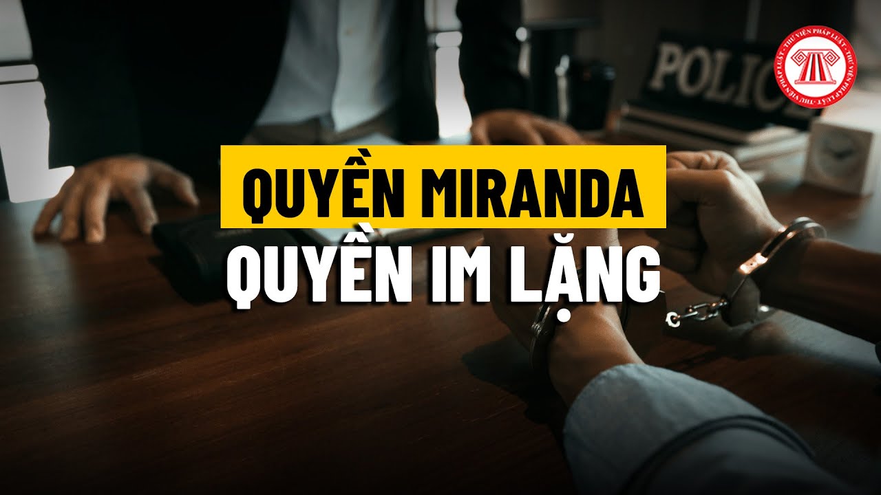 So sánh “Miranda Warning” của Hoa Kỳ và “Quyền im lặng” của Việt Nam