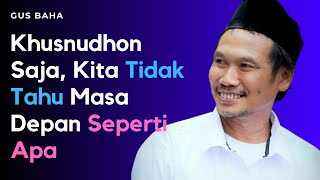 Download lagu Gus Baha: Khusnudhon Saja, Kita Tidak Tahu Masa Depan Seperti Apa mp3