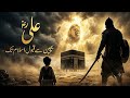 Hazrat Ali RA Bachpan Se Islam Tak Ka Safar The Untold Story Of The Lion Of Allah