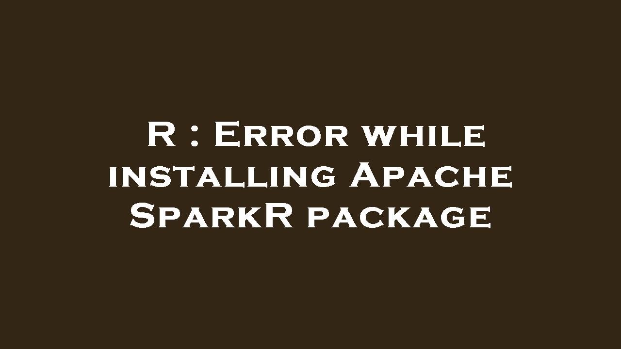 R : Error while installing Apache SparkR package