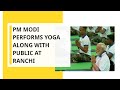 International Yoga Day 2019 PM Modi Performs Yoga Along With Public At Ranchi