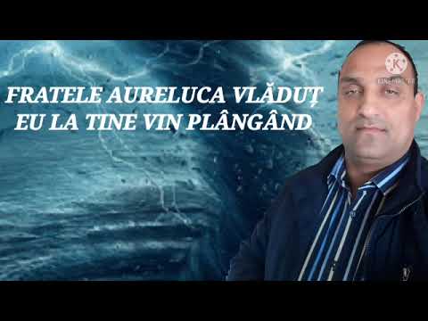 FRATELE AURELUCA VLĂDUȚ EU LA TINE VIN PLÂNGÂND NOU 2022