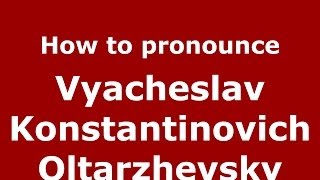 How to pronounce Vyacheslav Konstantinovich Oltarzhevsky