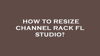 How to resize channel rack fl studio?