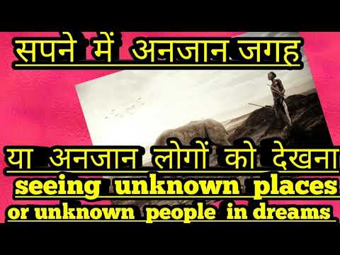 सपने  में  अनजान  जगह  या  अनजान  लोगों को  देखना । seeing  unknown  places  or unknown  people  in.