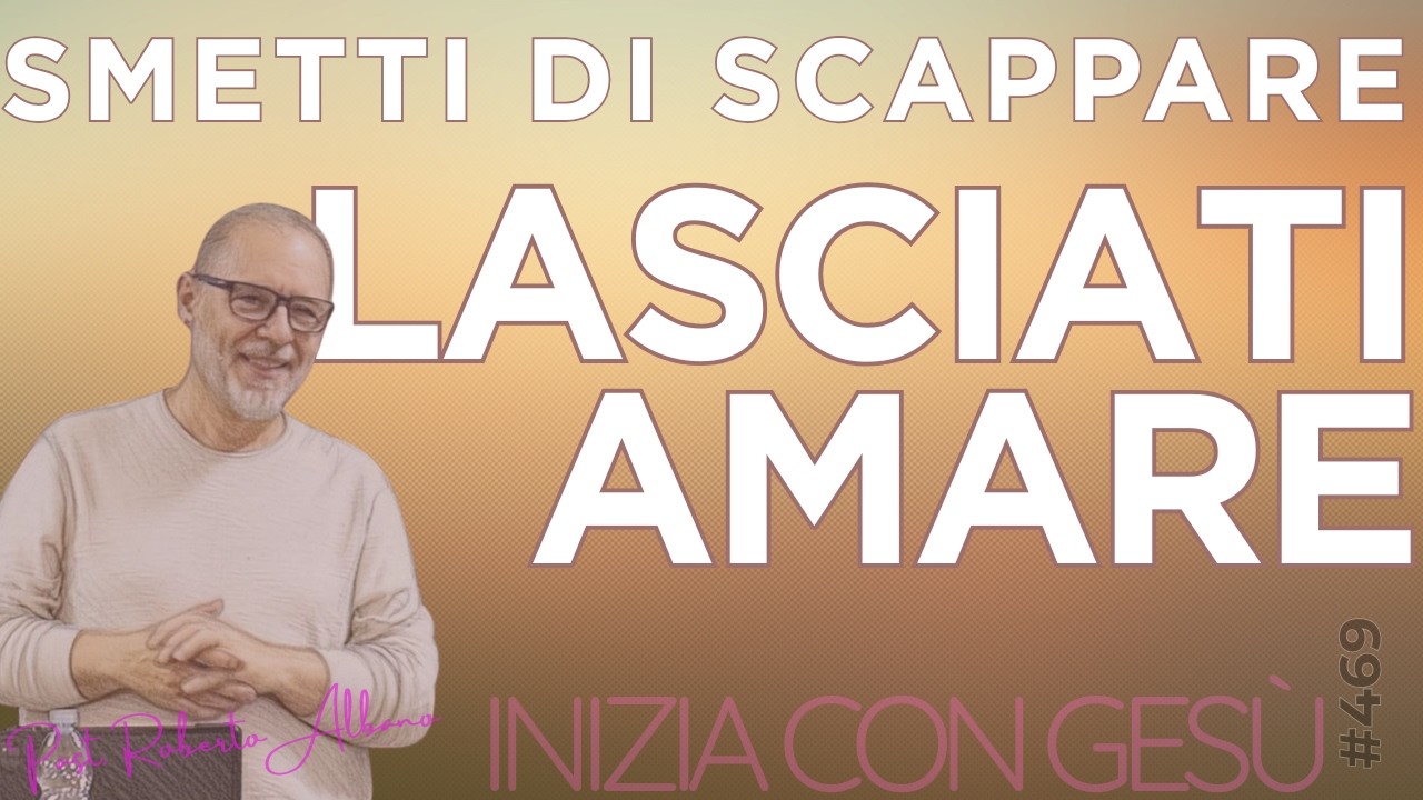 INIZIA CON GESÙ - "Smetti di scappare, lasciati amare"