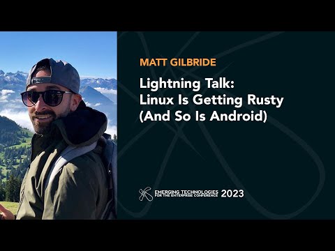 Lightning Talk: Linux is Getting Rusty (And So Is Android) — Matt Gilbride