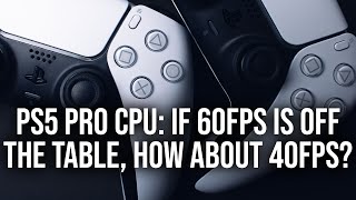 If PS5 Pro's CPU Can't Handle 60FPS, What About 40FPS?