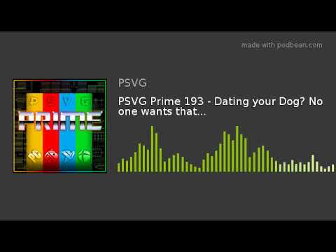 PSVG Prime 193 - Dating your Dog? No one wants that...
