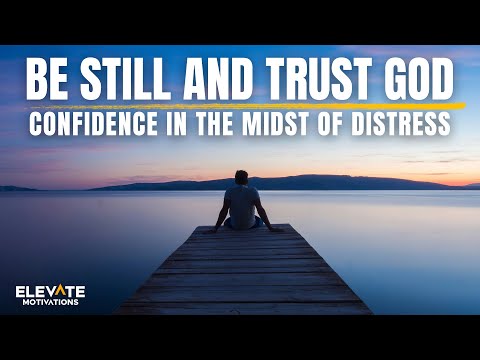 Be Still and Trust God, Confidence in the Midst of Distress | Christian Motivation