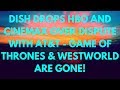 DISH DROPS HBO AND CINEMAX OVER DISPUTE WITH AT&T GAME OF THRONES WESTWORLD ARE GONE